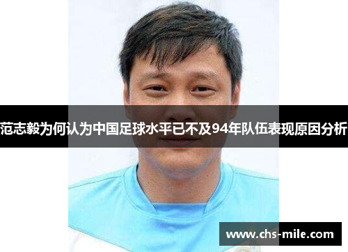 范志毅为何认为中国足球水平已不及94年队伍表现原因分析