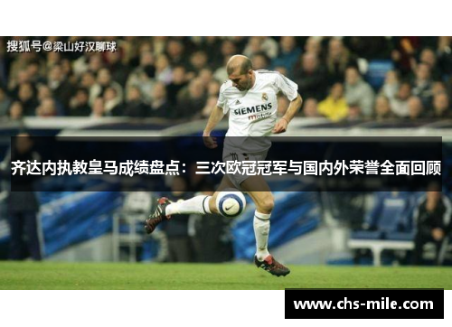 齐达内执教皇马成绩盘点:三次欧冠冠军与国内外荣誉全面回顾 齐达内执教皇马成绩盘点:三次欧冠冠军与国内外荣誉全面回顾