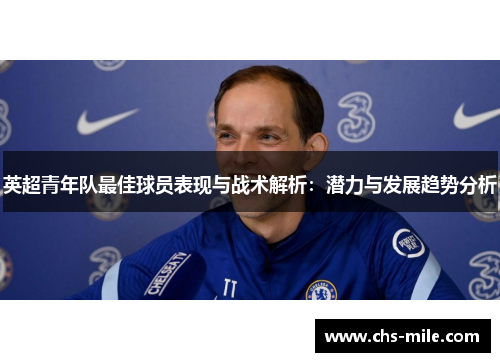 英超青年队最佳球员表现与战术解析:潜力与发展趋势分析 英超青年队最佳球员表现与战术解析:潜力与发展趋势分析