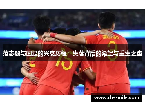 范志毅与国足的兴衰历程:失落背后的希望与重生之路 范志毅与国足的兴衰历程:失落背后的希望与重生之路