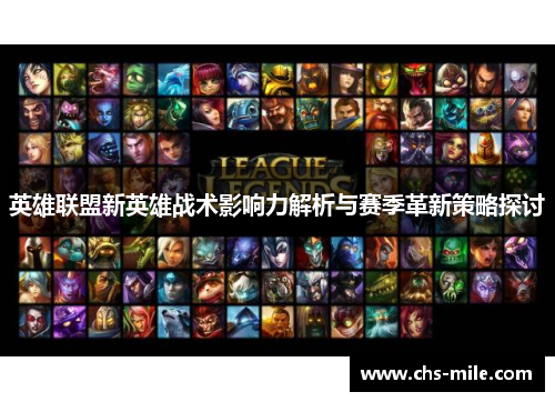英雄联盟新英雄战术影响力解析与赛季革新策略探讨 英雄联盟新英雄战术影响力解析与赛季革新策略探讨