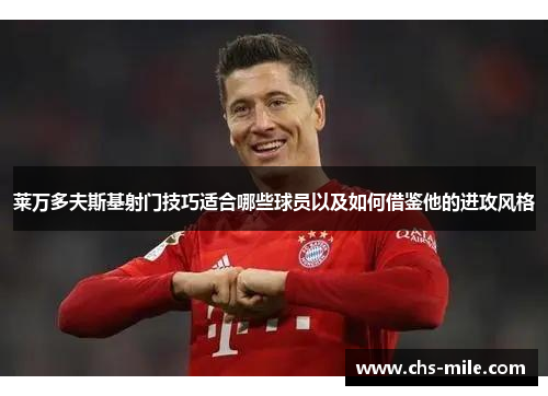 莱万多夫斯基射门技巧适合哪些球员以及如何借鉴他的进攻风格