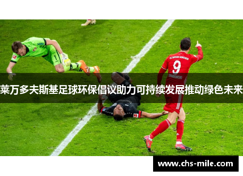 莱万多夫斯基足球环保倡议助力可持续发展推动绿色未来 莱万多夫斯基足球环保倡议助力可持续发展推动绿色未来