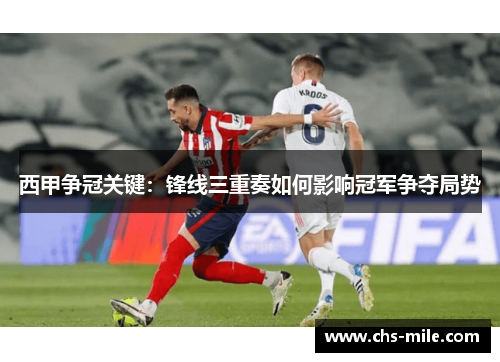 西甲争冠关键：锋线三重奏如何影响冠军争夺局势