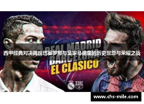 西甲经典对决再现巴塞罗那与皇家马德里的历史恩怨与荣耀之战