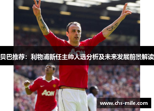 贝巴推荐:利物浦新任主帅人选分析及未来发展前景解读 贝巴推荐:利物浦新任主帅人选分析及未来发展前景解读