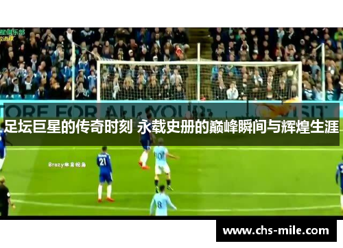 足坛巨星的传奇时刻 永载史册的巅峰瞬间与辉煌生涯 足坛巨星的传奇时刻 永载史册的巅峰瞬间与辉煌生涯
