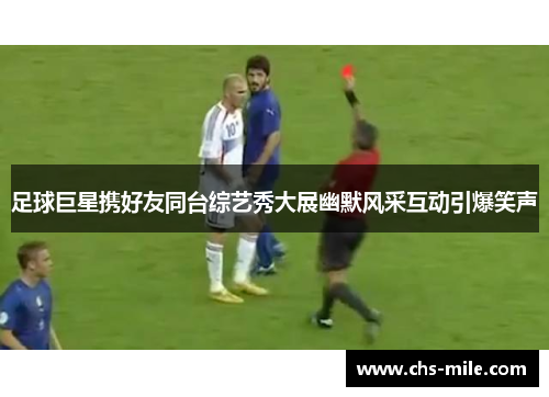 足球巨星携好友同台综艺秀大展幽默风采互动引爆笑声
