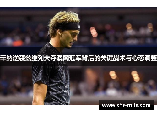 辛纳逆袭兹维列夫夺澳网冠军背后的关键战术与心态调整