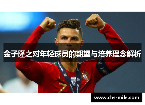 金子隆之对年轻球员的期望与培养理念解析