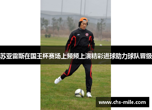 苏亚雷斯在国王杯赛场上频频上演精彩进球助力球队晋级 苏亚雷斯在国王杯赛场上频频上演精彩进球助力球队晋级