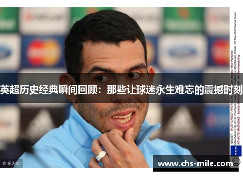 英超历史经典瞬间回顾：那些让球迷永生难忘的震撼时刻