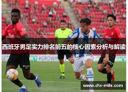 西班牙男足实力排名前五的核心因素分析与解读