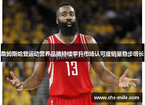 詹姆斯哈登运动营养品牌持续攀升市场认可度销量稳步增长 詹姆斯哈登运动营养品牌持续攀升市场认可度销量稳步增长