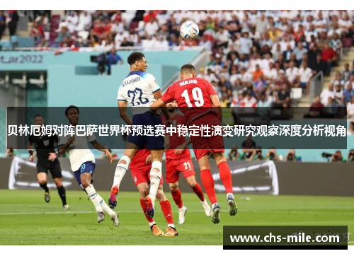 贝林厄姆对阵巴萨世界杯预选赛中稳定性演变研究观察深度分析视角 贝林厄姆对阵巴萨世界杯预选赛中稳定性演变研究观察深度分析视角