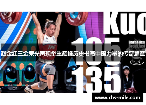 赵金红三金荣光再现举重巅峰历史书写中国力量的传奇篇章 赵金红三金荣光再现举重巅峰历史书写中国力量的传奇篇章