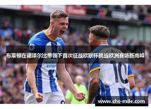 布莱顿在德泽尔比带领下首次征战欧联杯挑战欧洲赛场新高峰