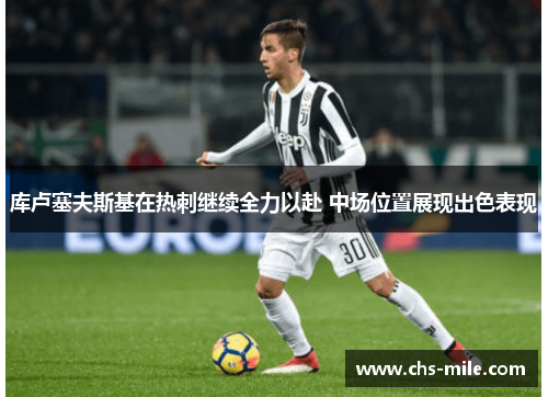 库卢塞夫斯基在热刺继续全力以赴 中场位置展现出色表现 库卢塞夫斯基在热刺继续全力以赴 中场位置展现出色表现