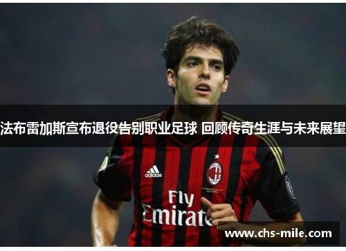 法布雷加斯宣布退役告别职业足球 回顾传奇生涯与未来展望