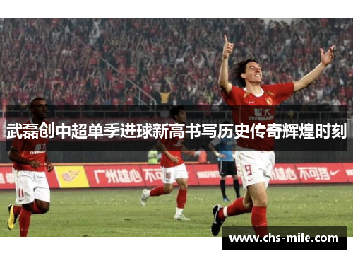 武磊创中超单季进球新高书写历史传奇辉煌时刻