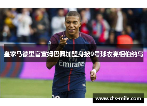 皇家马德里官宣姆巴佩加盟身披9号球衣亮相伯纳乌