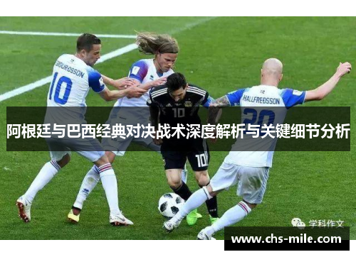 阿根廷与巴西经典对决战术深度解析与关键细节分析 阿根廷与巴西经典对决战术深度解析与关键细节分析