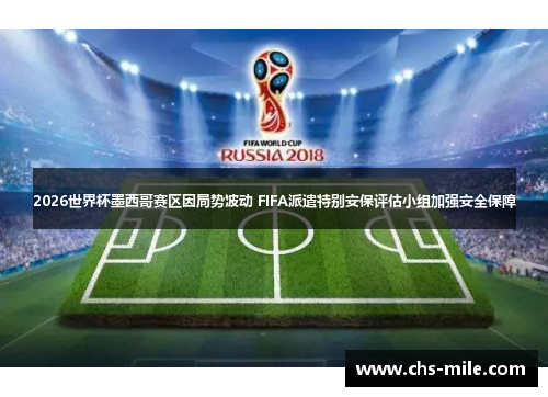2026世界杯墨西哥赛区因局势波动 FIFA派遣特别安保评估小组加强安全保障 2026世界杯墨西哥赛区因局势波动 FIFA派遣特别安保评估小组加强安全保障