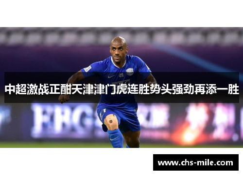 中超激战正酣天津津门虎连胜势头强劲再添一胜 中超激战正酣天津津门虎连胜势头强劲再添一胜