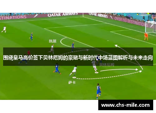 围绕皇马高价签下贝林厄姆的豪赌与新时代中场蓝图解析与未来走向 围绕皇马高价签下贝林厄姆的豪赌与新时代中场蓝图解析与未来走向