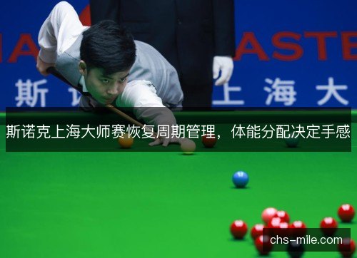 斯诺克上海大师赛恢复周期管理，体能分配决定手感
